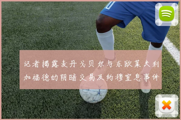 记者揭露麦丹戈贝尔与东欧莱夫利加福德的阴暗交易及约穆窒息事件真相
