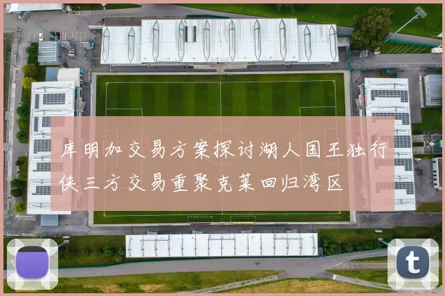 库明加交易方案探讨湖人国王独行侠三方交易重聚克莱回归湾区