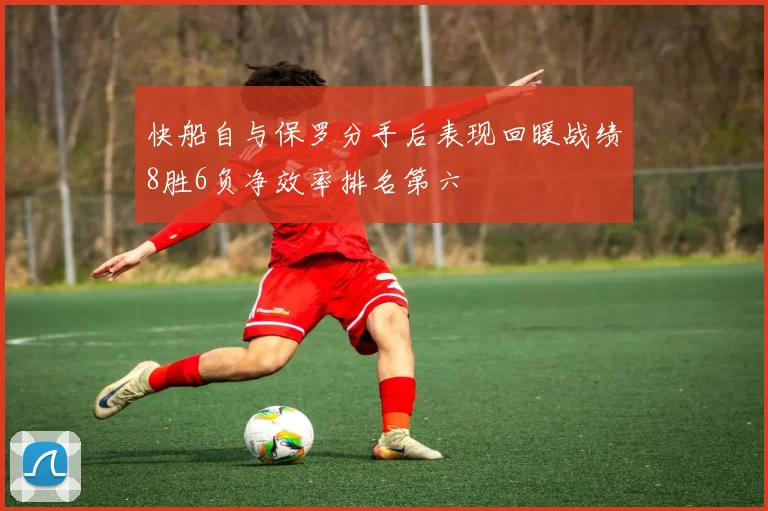 快船自与保罗分手后表现回暖战绩8胜6负净效率排名第六