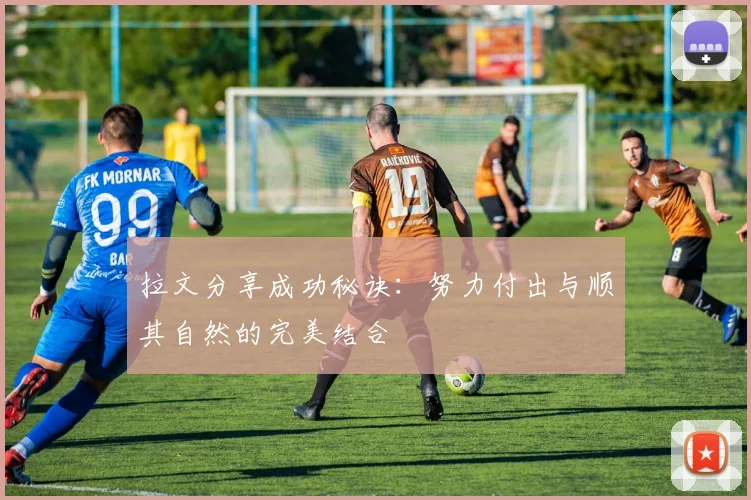拉文分享成功秘诀：努力付出与顺其自然的完美结合