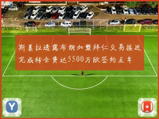 斯基拉透露布朗加盟拜仁交易接近完成转会费达5500万欧签约五年