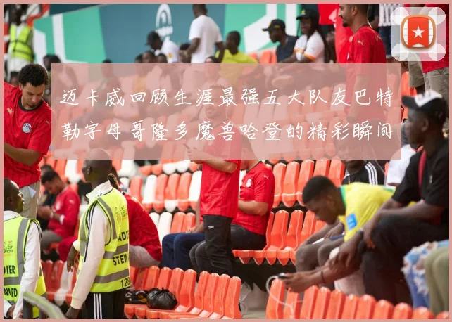 迈卡威回顾生涯最强五大队友巴特勒字母哥隆多魔兽哈登的精彩瞬间
