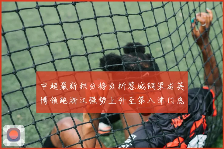 中超最新积分榜分析蓉城铜梁龙英博领跑浙江强势上升至第八津门虎仍然垫底