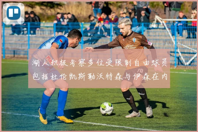湖人积极考察多位受限制自由球员包括杜伦凯斯勒沃特森与伊森在内