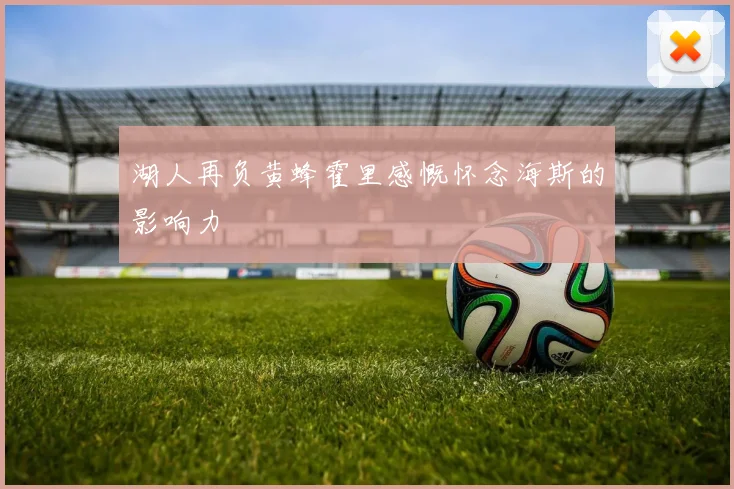 湖人再负黄蜂霍里感慨怀念海斯的影响力