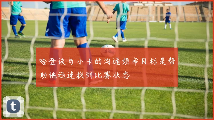 哈登谈与小卡的沟通频率目标是帮助他迅速找到比赛状态