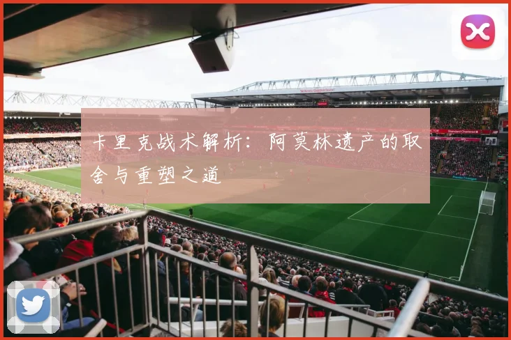 卡里克战术解析：阿莫林遗产的取舍与重塑之道