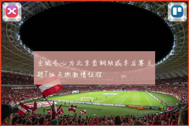 全城齐心为北京首钢助威季后赛主题T恤点燃激情征程