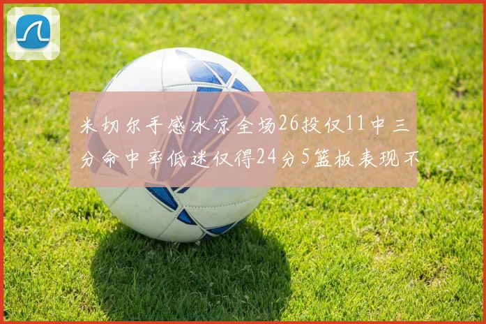 米切尔手感冰凉全场26投仅11中三分命中率低迷仅得24分5篮板表现不佳