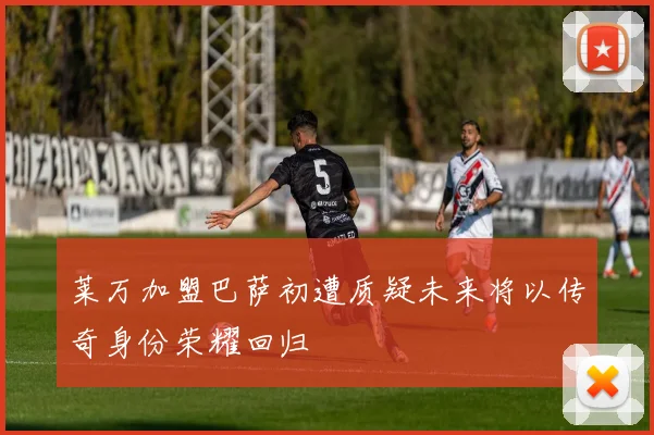莱万加盟巴萨初遭质疑未来将以传奇身份荣耀回归